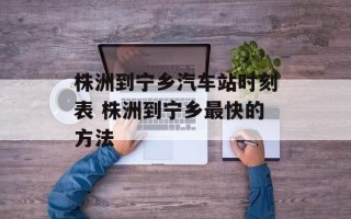 株洲到宁乡汽车站时刻表 株洲到宁乡最快的方法