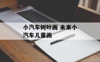 小汽车树叶画 未来小汽车儿童画