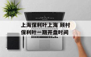 上海保利叶上海 顾村保利叶一期开盘时间