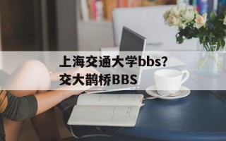 上海交通大学bbs？交大鹊桥BBS