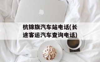 杭锦旗汽车站电话(长途客运汽车查询电话)