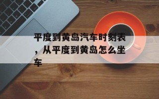 平度到黄岛汽车时刻表，从平度到黄岛怎么坐车