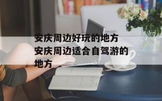 安庆周边好玩的地方 安庆周边适合自驾游的地方