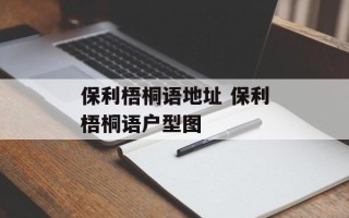 保利梧桐语地址 保利梧桐语户型图