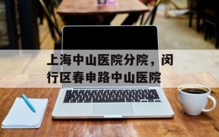 上海中山医院分院，闵行区春申路中山医院
