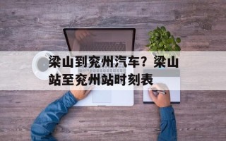 梁山到兖州汽车？梁山站至兖州站时刻表