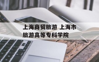 上海商贸旅游 上海市旅游高等专科学院