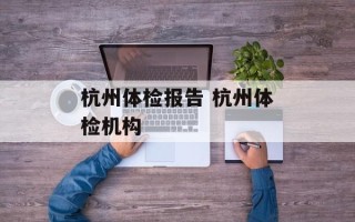 杭州体检报告 杭州体检机构
