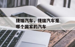 捷瑞汽车，捷瑞汽车是哪个国家的汽车
