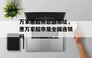 万家惠超市总部地址，惠万家超市是全国连锁吗