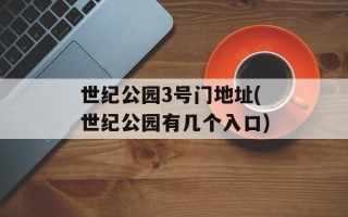世纪公园3号门地址(世纪公园有几个入口)