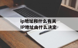 ip地址和什么有关 IP地址由什么决定