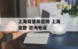 上海交管局官网 上海交警 咨询电话