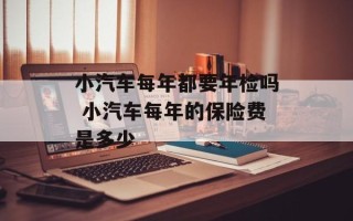 小汽车每年都要年检吗 小汽车每年的保险费是多少