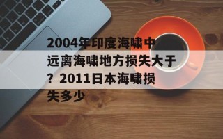 2004年印度海啸中远离海啸地方损失大于？2011日本海啸损失多少