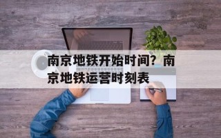 南京地铁开始时间？南京地铁运营时刻表