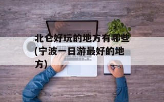 北仑好玩的地方有哪些(宁波一日游最好的地方)