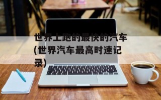 世界上跑的最快的汽车(世界汽车最高时速记录)