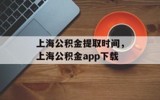 上海公积金提取时间，上海公积金app下载