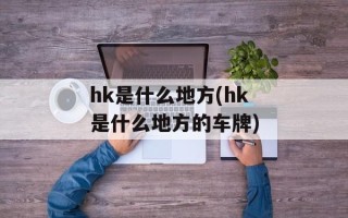 hk是什么地方(hk是什么地方的车牌)