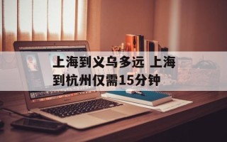 上海到义乌多远 上海到杭州仅需15分钟