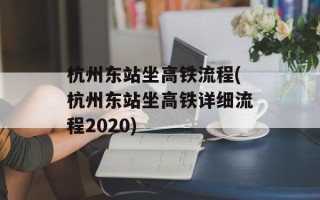 杭州东站坐高铁流程(杭州东站坐高铁详细流程2020)