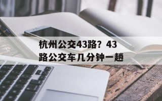杭州公交43路？43路公交车几分钟一趟