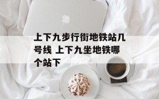上下九步行街地铁站几号线 上下九坐地铁哪个站下