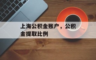 上海公积金账户，公积金提取比例