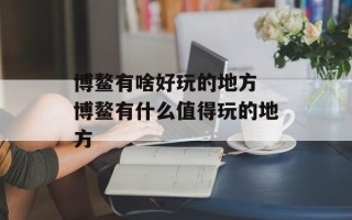博鳌有啥好玩的地方 博鳌有什么值得玩的地方