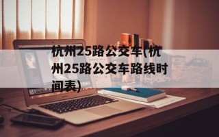 杭州25路公交车(杭州25路公交车路线时间表)
