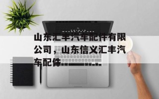 山东汇丰汽车配件有限公司，山东信义汇丰汽车配件