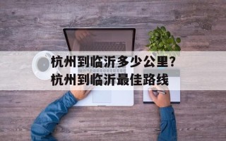 杭州到临沂多少公里？杭州到临沂最佳路线