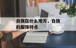 白族在什么地方，白族的服饰特点