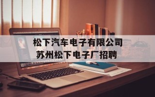 松下汽车电子有限公司 苏州松下电子厂招聘
