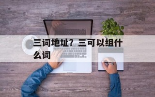 三词地址？三可以组什么词