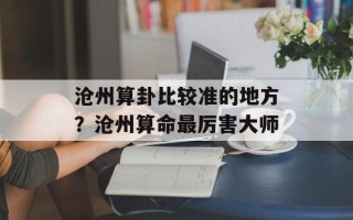 沧州算卦比较准的地方？沧州算命最厉害大师