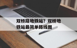 双桥路地铁站？双桥地铁站最简单路线图