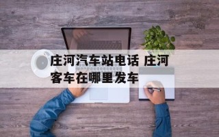 庄河汽车站电话 庄河客车在哪里发车