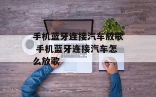 手机蓝牙连接汽车放歌 手机蓝牙连接汽车怎么放歌