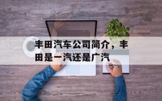 丰田汽车公司简介，丰田是一汽还是广汽