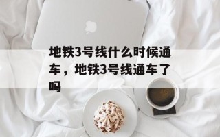地铁3号线什么时候通车，地铁3号线通车了吗