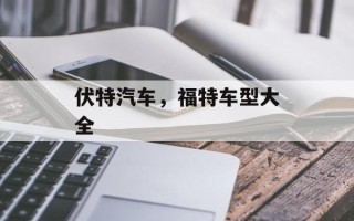 伏特汽车，福特车型大全