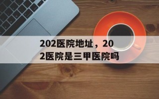202医院地址，202医院是三甲医院吗