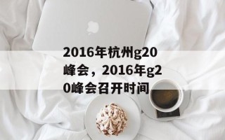 2016年杭州g20峰会，2016年g20峰会召开时间