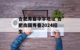 合肥寿春中学地址 合肥南国寿春2024招生