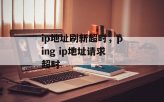 ip地址刷新超时，ping ip地址请求超时