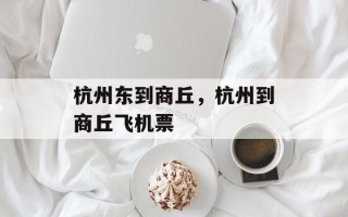 杭州东到商丘，杭州到商丘飞机票