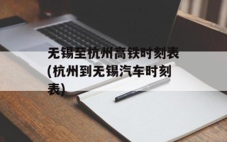 无锡至杭州高铁时刻表(杭州到无锡汽车时刻表)