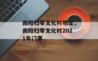 南阳归零文化村地址，南阳归零文化村2021年门票